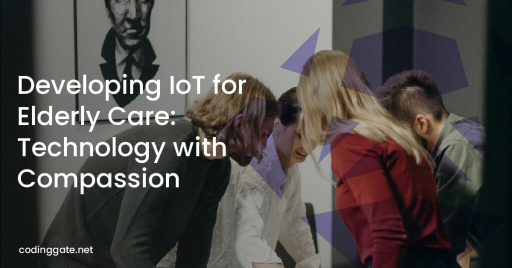 Developing IoT for Elderly Care: Technology with Compassion